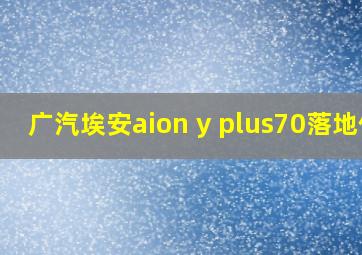 广汽埃安aion y plus70落地价